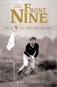 Title: The Front Nine: Golf's All-Time Greatest Shots, Author: Barry LeBrock