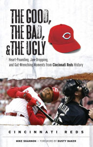 Title: The Good, the Bad, & the Ugly: Cincinnati Reds: Heart-Pounding, Jaw-Dropping, and Gut-Wrenching Moments from Cincinnati Reds History, Author: Mike Shannon