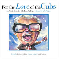 Title: For the Love of the Cubs: An A-to-Z Primer for Cubs Fans of All Ages, Author: Frederick C. Klein