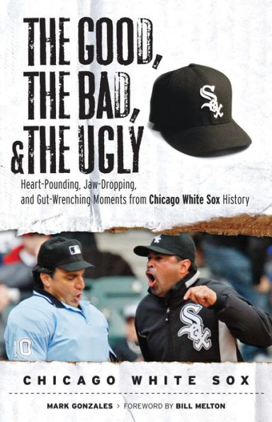 Good, the Bad, & the Ugly: Chicago White Sox: Heart-Pounding, Jaw-Dropping, and Gut-Wrenching Moments from Chicago White Sox History