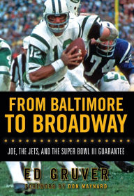 Title: From Baltimore to Broadway: Joe, the Jets, and the Super Bowl III Guarantee, Author: Ed Gruver