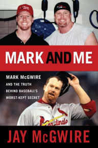 Title: Mark and Me: Mark McGwire and the Truth Behind Baseball's Worst-Kept Secret, Author: Jay McGwire