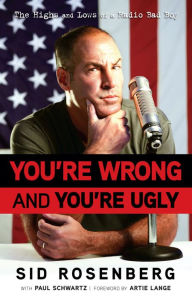 Title: You're Wrong and You're Ugly: The Highs and Lows of a Radio Bad Boy, Author: Sid Rosenberg