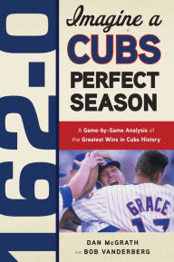 Title: 162-0: Imagine a Cubs Perfect Season, Author: Dan McGrath