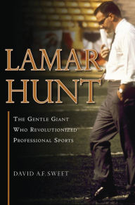 Title: Lamar Hunt: The Gentle Giant Who Revolutionized Professional Sports, Author: David A. F. Sweet