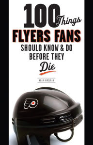 Title: 100 Things Flyers Fan Should Know & Do Before They Die, Author: Adam Kimelman