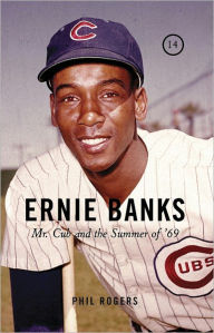Title: Ernie Banks: Mr. Cub and the Summer of '69, Author: Phil Rogers