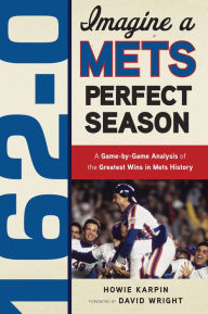 Title: 162-0: Imagine a Mets Perfect Season: A Game-by-Game Anaylsis of the Greatest Wins in Mets History, Author: Howie Karpin