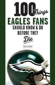 Title: 100 Things Eagles Fans Should Know & Do Before They Die, Author: Chuck Carlson