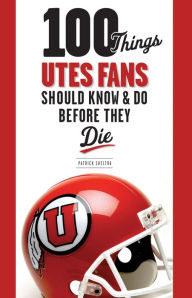 Title: 100 Things Utes Fans Should Know & Do Before They Die, Author: Patrick Sheltra