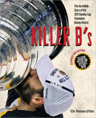 Title: Killer B's: The Incredible Story of the 2011 Stanley Cup Champion Boston Bruins, Author: The Boston Globe