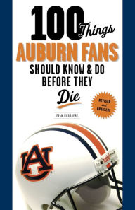Title: 100 Things Auburn Fans Should Know & Do Before They Die, Author: Evan Woodbery