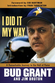 Title: I Did It My Way: A Remarkable Journey to the Hall of Fame, Author: Bud Grant