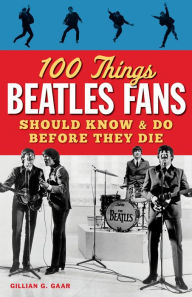 Title: 100 Things Beatles Fans Should Know & Do Before They Die, Author: Gillian G. Gaar