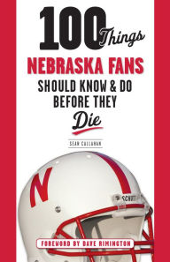 Title: 100 Things Nebraska Fans Should Know & Do Before They Die, Author: Sean Callahan