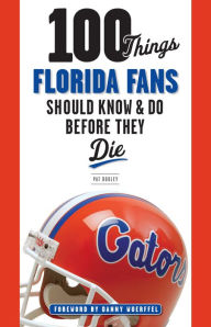 Title: 100 Things Florida Fans Should Know & Do Before They Die, Author: Pat Dooley