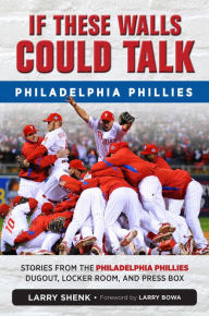 Title: If These Walls Could Talk: Philadelphia Phillies: Stories from the Philadelphia Phillies Dugout, Locker Room, and Press Box, Author: Larry Shenk