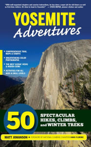 Title: Yosemite Adventures: 50 Spectacular Hikes, Climbs, and Winter Treks, Author: Matt Johanson