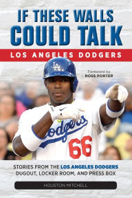 Title: If These Walls Could Talk: Los Angeles Dodgers: Stories from the Los Angeles Dodgers Dugout, Locker Room, and Press Box, Author: Houston Mitchell