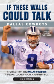 Title: If These Walls Could Talk: Dallas Cowboys: Stories from the Dallas Cowboys Sideline, Locker Room, and Press Box, Author: Nick Eatman