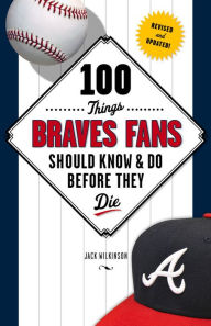 Title: 100 Things Braves Fans Should Know & Do Before They Die, Author: Jack Wilkinson