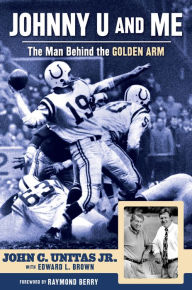 Title: Johnny U and Me: The Man Behind the Golden Arm, Author: John C. Unitas Jr.