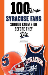 Title: 100 Things Syracuse Fans Should Know & Do Before They Die, Author: Scott Pitoniak