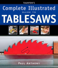 Title: Taunton's Complete Illustrated Guide to Tablesaws, Author: Paul Anthony