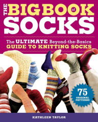 Title: The Big Book of Socks: The Ultimate Beyond-the-Basics Guide to Knitting Socks, Author: Kathleen Taylor
