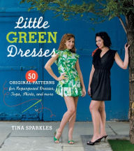 Title: Little Green Dresses: 50 Original Patterns for Repurposed Dresses, Tops, Skirts, and More, Author: Tina Sparkles