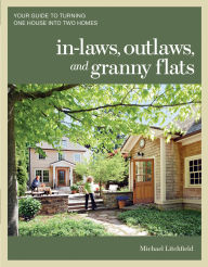 Title: In-laws, Outlaws, and Granny Flats: Your Guide to Turning One House into Two Homes, Author: Michael Litchfield