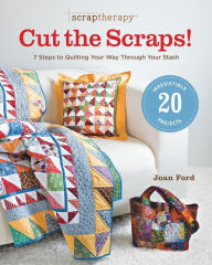Title: ScrapTherapy® Cut the Scraps!: 7 Steps to Quilting Your Way through Your Stash, Author: Joan Ford
