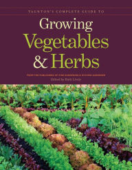 Title: Taunton's Complete Guide to Growing Vegetables and Herbs, Author: Publishers of Fine Gardening & Kitchen Gardener