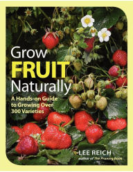Title: Grow Fruit Naturally: A Hands-On Guide to Luscious, Homegrown Fruit, Author: Lee Reich