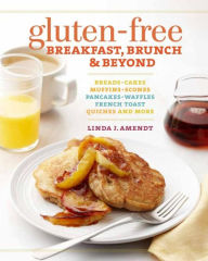 Title: Gluten-Free Breakfast, Brunch & Beyond: Breads & Cakes * Muffins & Scones * Pancakes, Waffles & French Toast * Quiches * and More, Author: Linda J. Amendt