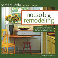 Title: Not So Big Remodeling: Tailoring Your Home for the Way You Really Live, Author: Sarah Susanka