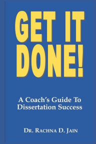 Title: Get it Done! A Coach's Guide to Dissertation Success, Author: Rachna D Jain