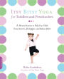 Itsy Bitsy Yoga for Toddlers and Preschoolers: 8-Minute Routines to Help Your Child Grow Smarter, Be Happier, and Behave Better