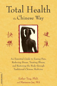 Title: Total Health the Chinese Way: An Essential Guide to Easing Pain, Reducing Stress, Treating Illness, and Restoring the Body through Traditional Chinese Medicine, Author: Esther Ting
