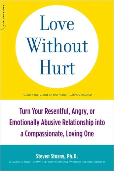 Love Without Hurt: Turn Your Resentful, Angry, or Emotionally Abusive Relationship into a Compassionate, Loving One