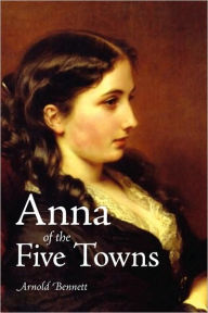 Title: Anna Of The Five Towns, Author: Arnold Bennett