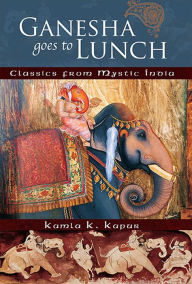 Title: Ganesha Goes to Lunch: Classics From Mystic India, Author: Kamla K Kapur