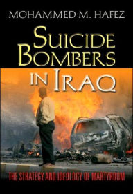 Title: Suicide Bombers in Iraq: The Strategy and Ideology of Martyrdom, Author: Mohammed Hafez