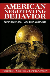 Title: American Negotiating Behavior: Wheeler-Dealers, Legal Eagles, Bullies, and Preachers, Author: Richard H. Solomon