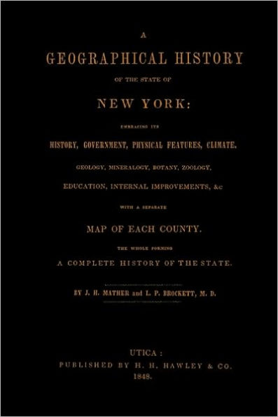 A Geographical History of the State of New York, (1848) embracing its history, government, physical features, climate, geology, mineralogy, botany, zoology, education, internal improvements, &c.; with a separate map of each county. The whole forming a c