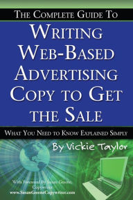 Title: The Complete Guide to Writing Web-Based Advertising Copy to Get the Sale: What You Need to Know Explained Simply, Author: Vickie Taylor