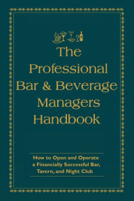Title: The Professional Bar & Beverage Manager's Handbook: How to Open and Operate a Financially Successful Bar, Tavern, and Nightclub, Author: Amanda Miron