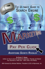 Title: The Ultimate Guide to Search Engine Marketing: Pay Per Click Advertising Secrets Revealed, Author: Bruce Brown