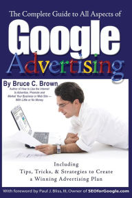 Title: The Complete Guide to Google Advertising: Including Tips, Tricks, & Strategies to Create a Winning Advertising Plan, Author: Bruce Brown