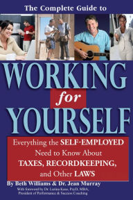 Title: The Complete Guide to Working for Yourself: Everything the Self-Employed Need to Know About Taxes, Recordkeeping & Other Laws, Author: Beth Williams